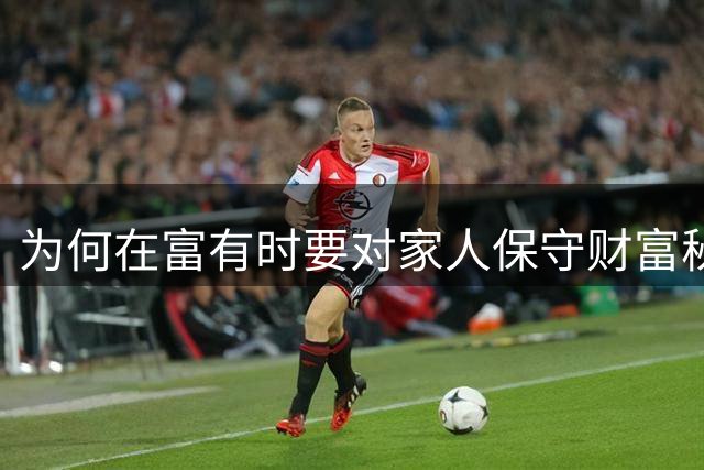为何在富有时要对家人保守财富秘密？残酷真相揭秘