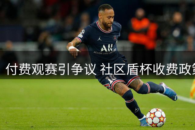 付费观赛引争议 社区盾杯收费政策遭球迷炮轰